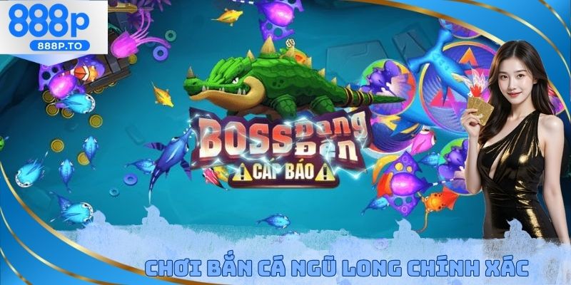 Chơi bắn cá ngũ long chính xác