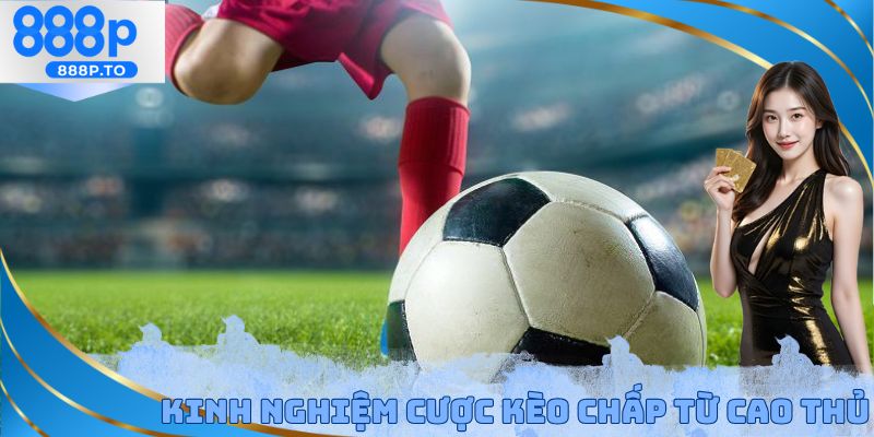Kinh nghiệm cược kèo chấp từ cao thủ hàng đầu