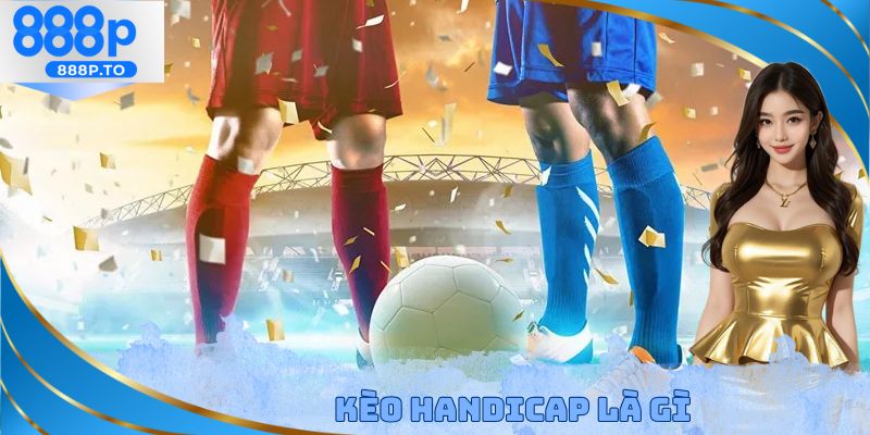 Kèo Handicap Là Gì - Hướng Dẫn Tính Kèo Cho Thành Viên Mới