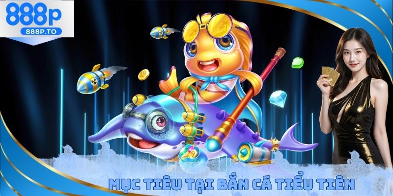 Mục tiêu tại bắn cá tiểu tiên