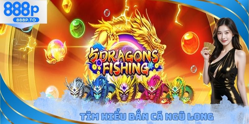 Tìm hiểu bắn cá ngũ long