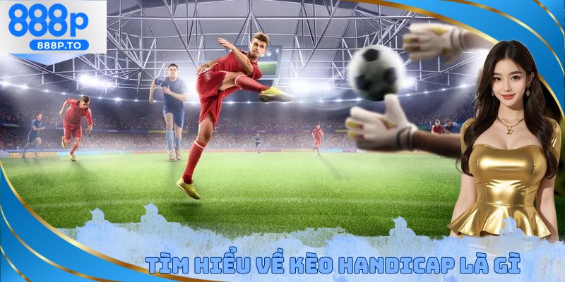 Tìm hiểu về kèo Handicap là gì