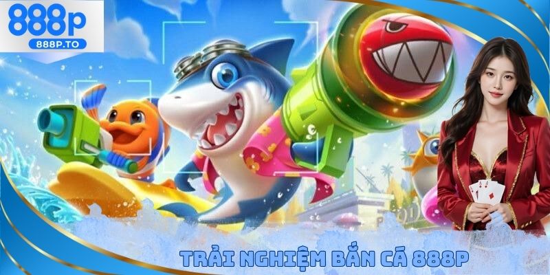 Trải nghiệm bắn cá 888P