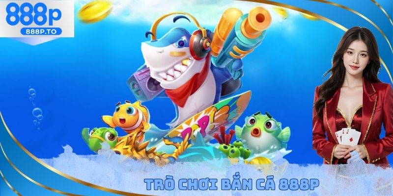 Trò chơi bắn cá 888P