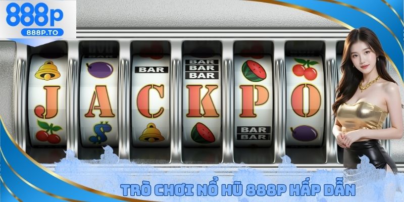 Trò chơi nổ hũ 888P hấp dẫn