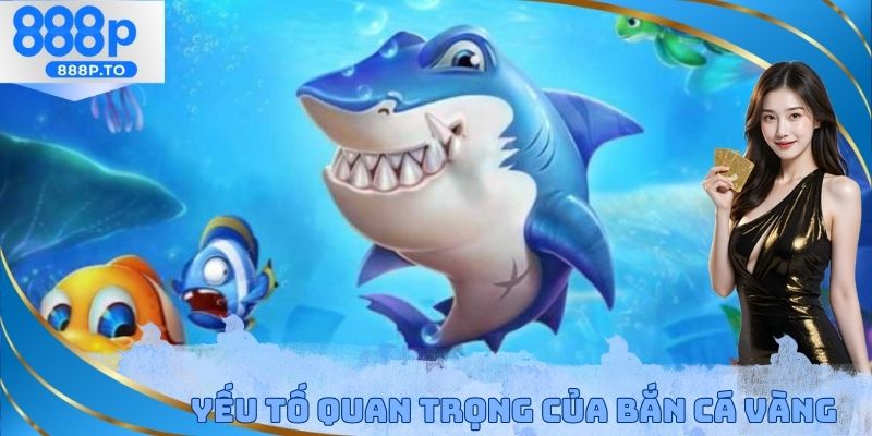 Yếu tố quan trọng của bắn cá vàng